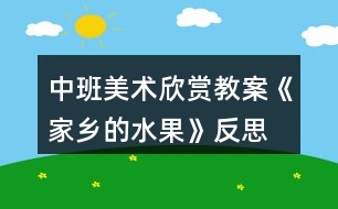中班美術欣賞教案《家鄉(xiāng)的水果》反思