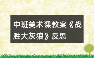 中班美術課教案《戰(zhàn)勝大灰狼》反思