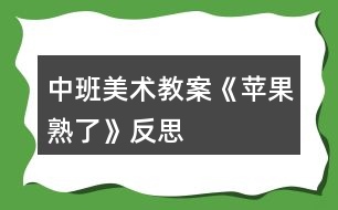 中班美術(shù)教案《蘋(píng)果熟了》反思