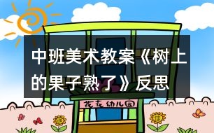 中班美術(shù)教案《樹(shù)上的果子熟了》反思