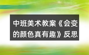 中班美術(shù)教案《會(huì)變的顏色真有趣》反思