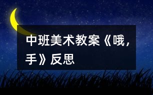 中班美術(shù)教案《哦，手》反思