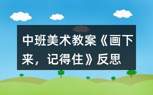 中班美術(shù)教案《畫下來(lái)，記得住》反思