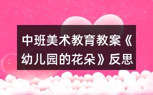 中班美術教育教案《幼兒園的花朵》反思