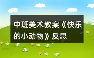 中班美術(shù)教案《快樂的小動(dòng)物》反思