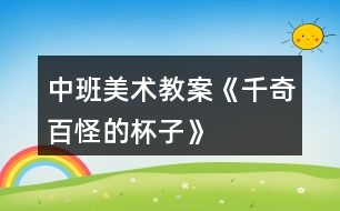 中班美術教案《千奇百怪的杯子》