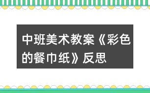 中班美術(shù)教案《彩色的餐巾紙》反思