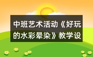 中班藝術(shù)活動《好玩的水彩暈染》教學(xué)設(shè)計反思
