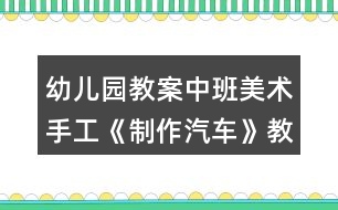 幼兒園教案中班美術手工《制作汽車》教學設計反思