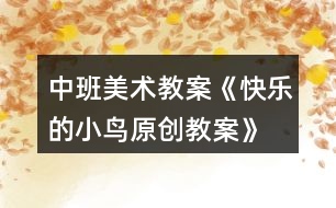 中班美術(shù)教案《快樂(lè)的小鳥原創(chuàng)教案》