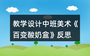 教學設(shè)計中班美術(shù)《百變酸奶盒》反思