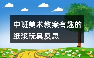 中班美術教案有趣的紙漿玩具反思