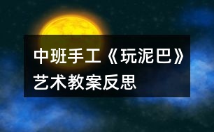 中班手工《玩泥巴》藝術教案反思