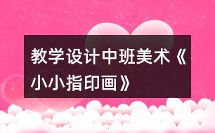 教學(xué)設(shè)計(jì)中班美術(shù)《小小指印畫》