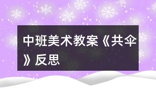 中班美術(shù)教案《共傘》反思