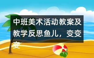 中班美術(shù)活動(dòng)教案及教學(xué)反思魚(yú)兒，變變變