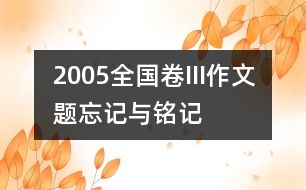 2005全國(guó)卷III作文題：忘記與銘記