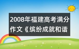 2008年福建高考滿(mǎn)分作文《繽紛成就和諧》