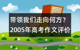 帶領(lǐng)我們走向何方？（2005年高考作文評(píng)價(jià)）