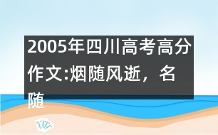 2005年四川高考高分作文:煙隨風(fēng)逝，名隨史流