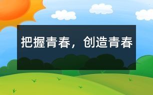 把握青春，創(chuàng)造青春