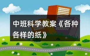 中班科學(xué)教案《各種各樣的紙》