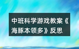 中班科學(xué)游戲教案《海豚本領(lǐng)多》反思