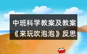 中班科學(xué)教案及教案《來(lái)玩吹泡泡》反思