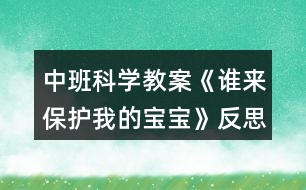 中班科學(xué)教案《誰(shuí)來保護(hù)我的寶寶》反思