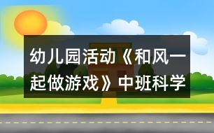 幼兒園活動(dòng)《和風(fēng)一起做游戲》中班科學(xué)教案
