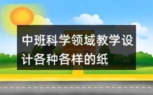 中班科學(xué)領(lǐng)域教學(xué)設(shè)計(jì)各種各樣的紙