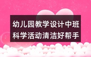 幼兒園教學(xué)設(shè)計(jì)中班科學(xué)活動清潔好幫手反思