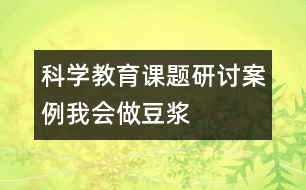 科學教育課題研討案例：我會做豆?jié){