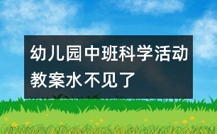 幼兒園中班科學(xué)活動(dòng)教案：水不見(jiàn)了