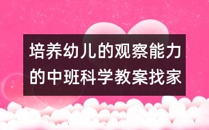 培養(yǎng)幼兒的觀察能力的中班科學教案：找家（科學）