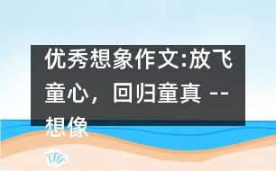 優(yōu)秀想象作文:放飛童心，回歸童真 --想像作文例談