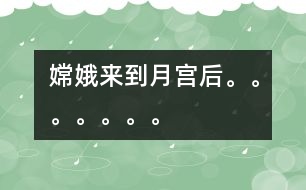 嫦娥來到月宮后。。。。。。。