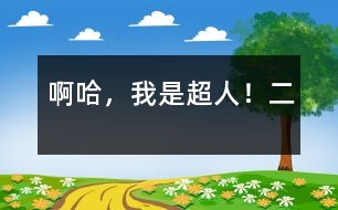 啊哈，我是超人?。ǘ?></p>										
													  二、哇噻，我變成了超人<br>    我穿上金絲衣，正要試驗變成超人時，突然聽到同學(xué)們叫我的聲音。我急忙把擱在左胸的手放下，喊道：“我在這！”同學(xué)們聞聲尋來?！鞍?！原來你在這里呀！”“找得我們好苦??！”……同學(xué)先松了一口氣，繼而又責(zé)怪起我來，“行了行了，既然找到了就接著玩吧！”不知道是哪位好心人救了我一命，使同學(xué)們想起來的目的。于是，我們又高興地玩起來。<br>    玩了一天，終于回家了。我迫不及待地鉆進臥室，把左手手指使勁按住左胸第三根金絲，喊到：“我要干好事，我需要力量！”頓時，只覺得一陣激流從丹田發(fā)出，流遍了全身，渾身似乎有一股使不完的勁兒。拿來鏡子一看，立著的頭發(fā)、渾身滋滋響的光圈，簡直就像超級塞亞人！我抑制住自己的激動，又變回了普通人。躺在床上，興奮地想：哼，看誰還敢干壞事！<br>						</div>
						</div>
					</div>
					<div   id=