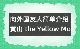 向外國(guó)友人簡(jiǎn)單介紹黃山（ the Yellow Mountain ）