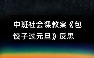 中班社會(huì)課教案《包餃子過元旦》反思