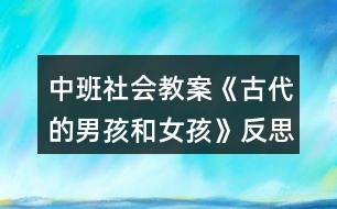 中班社會(huì)教案《古代的男孩和女孩》反思