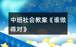 中班社會(huì)教案《誰(shuí)做得對(duì)》