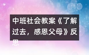 中班社會教案《了解過去，感恩父母》反思