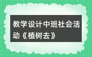 教學(xué)設(shè)計(jì)中班社會活動《植樹去》