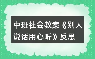 中班社會(huì)教案《別人說話用心聽》反思