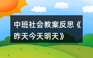 中班社會(huì)教案反思《昨天、今天、明天》反思
