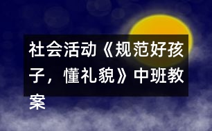 社會(huì)活動(dòng)《規(guī)范好孩子，懂禮貌》中班教案反思