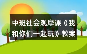 中班社會觀摩課《我和你們一起玩》教案設計及教學反思