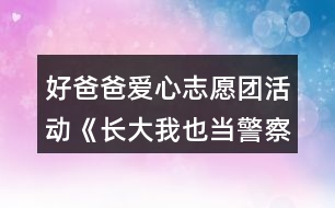 好爸爸愛心志愿團活動《長大我也當(dāng)警察》中班社會教案