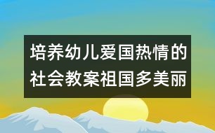 培養(yǎng)幼兒愛(ài)國(guó)熱情的社會(huì)教案：祖國(guó)多美麗（中班）